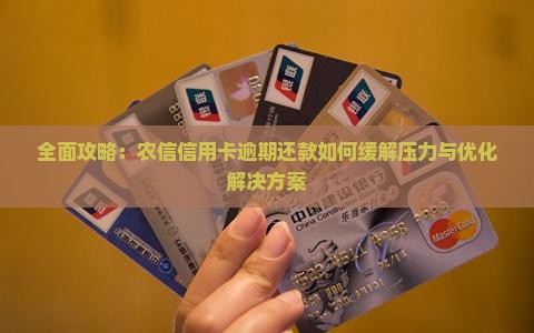 全面攻略：农信信用卡逾期还款如何缓解压力与优化解决方案