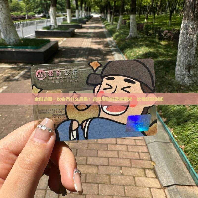 金融逾期一次会有什么后果？逾期后影响及被要求一次性还款时间