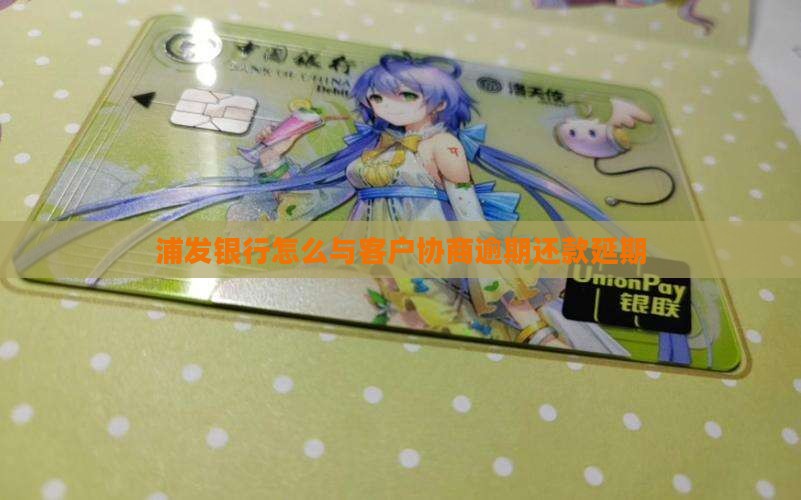 浦发银行怎么与客户协商逾期还款延期