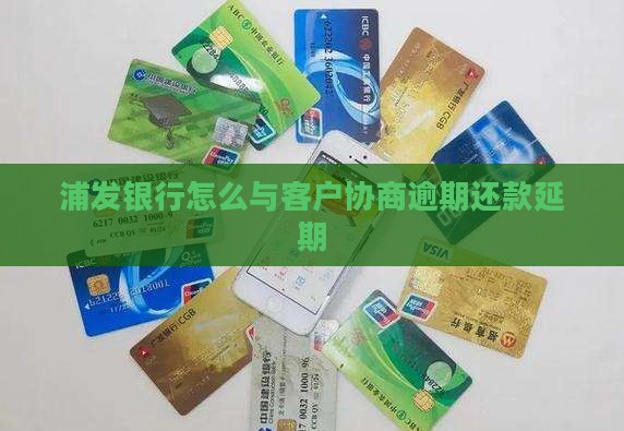浦发银行怎么与客户协商逾期还款延期