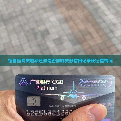 恒昌恒易贷逾期还款是否影响贷款信用记录及征信情况