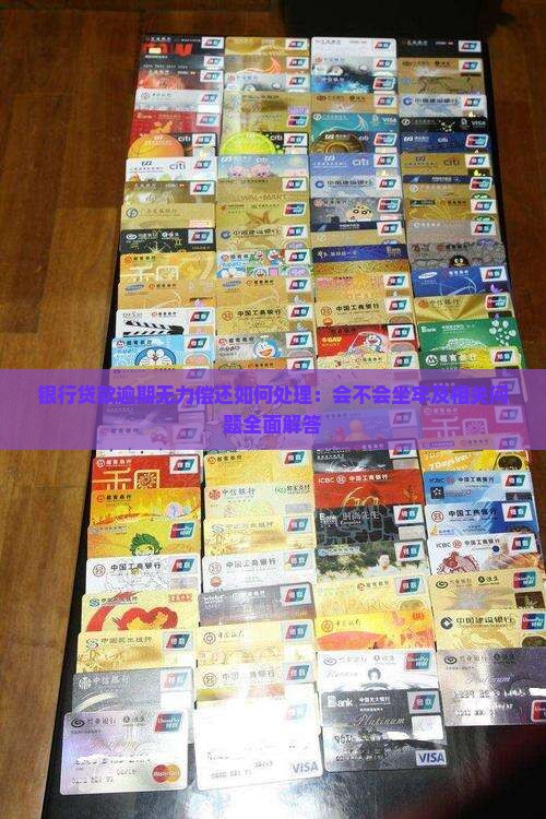 银行贷款逾期无力偿还如何处理：会不会坐牢及相关问题全面解答