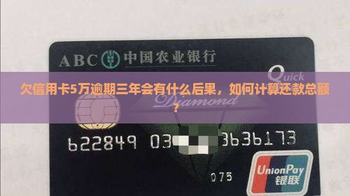 欠信用卡5万逾期三年会有什么后果，如何计算还款总额？