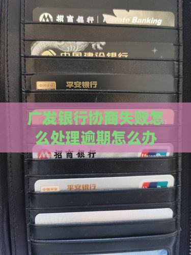 广发银行协商失败怎么处理逾期怎么办