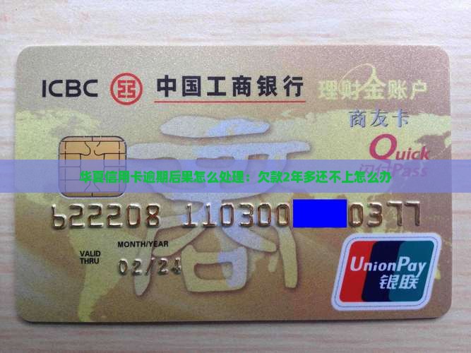 华夏信用卡逾期后果怎么处理：欠款2年多还不上怎么办