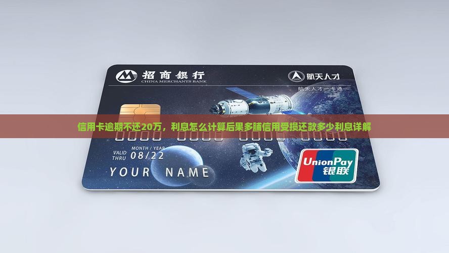 信用卡逾期不还20万，利息怎么计算后果多脯信用受损还款多少利息详解