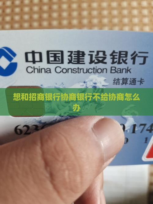 想和招商银行协商银行不给协商怎么办