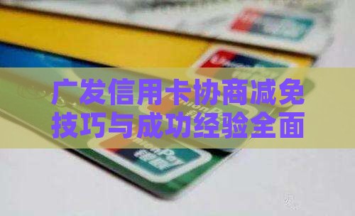 广发信用卡协商减免技巧与成功经验全面解析