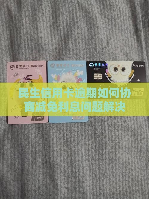 民生信用卡逾期如何协商减免利息问题解决