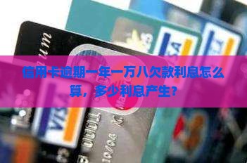 信用卡逾期一年一万八欠款利息怎么算，多少利息产生？