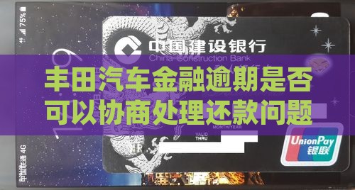 丰田汽车金融逾期是否可以协商处理还款问题