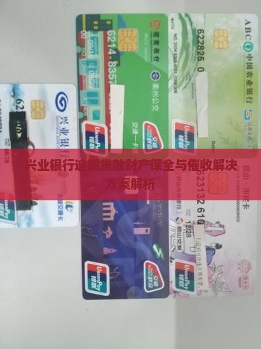 兴业银行逾期贷款财产保全与催收解决方案解析