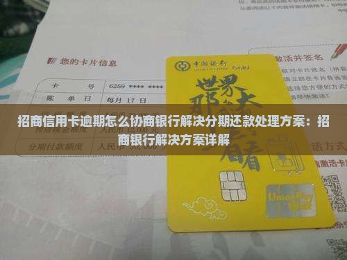 招商信用卡逾期怎么协商银行解决分期还款处理方案：招商银行解决方案详解