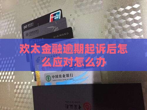 欢太金融逾期起诉后怎么应对怎么办