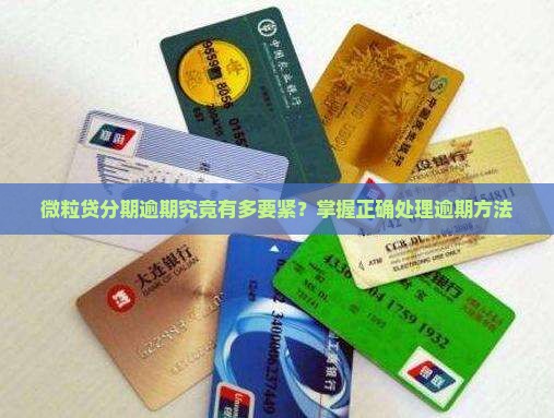 信用卡分期逾期究竟有多要紧？掌握正确处理逾期方法