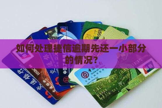 如何处理捷信逾期先还一小部分的情况？