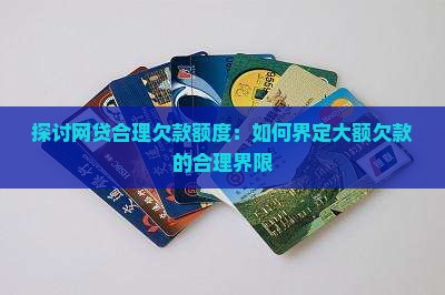 探讨网贷合理欠款额度：如何界定大额欠款的合理界限