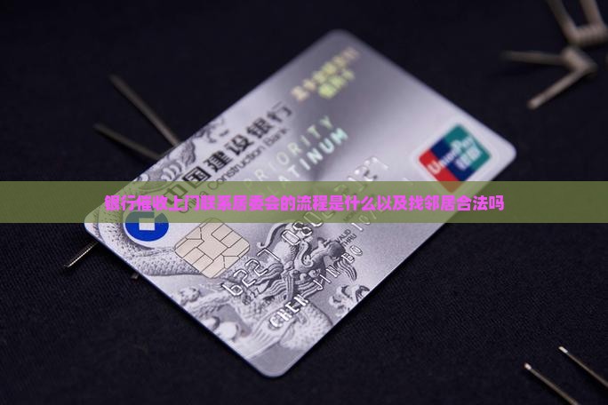 银行催收上门联系居委会的流程是什么以及找邻居合法吗