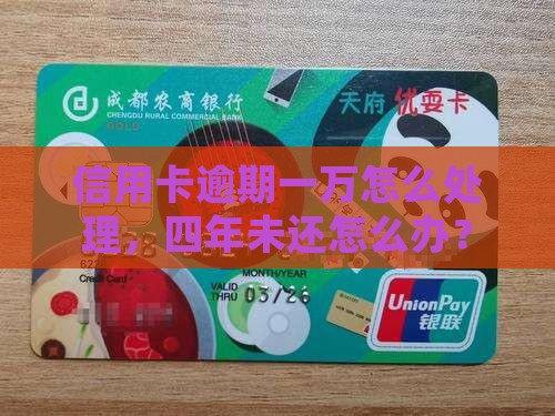信用卡逾期一万怎么处理，四年未还怎么办？