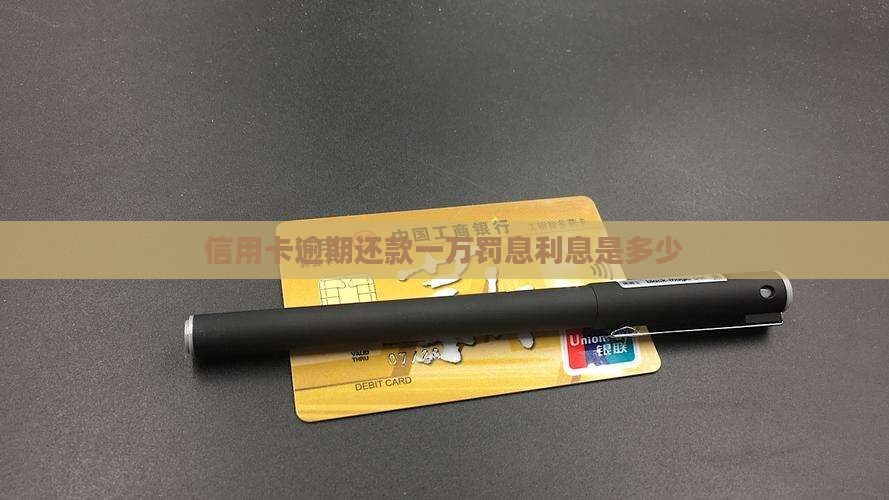 信用卡逾期还款一万罚息利息是多少