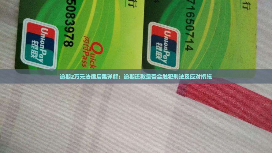 逾期2万元法律后果详解：逾期还款是否会触犯刑法及应对措施