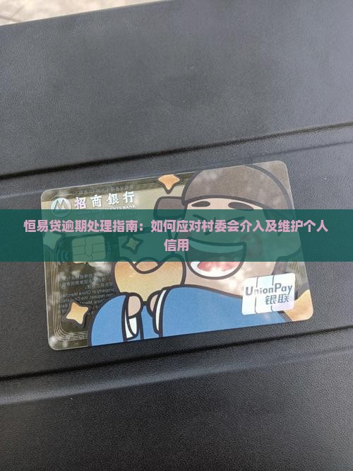 恒易贷逾期处理指南：如何应对村委会介入及维护个人信用