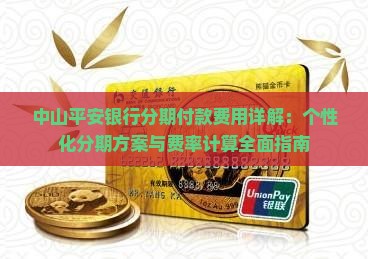 中山平安银行分期付款费用详解：个性化分期方案与费率计算全面指南