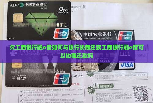 欠工商银行融e借如何与银行协商还款工商银行融e借可以协商还款吗