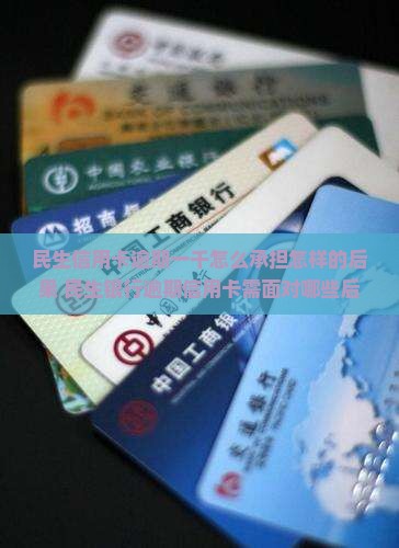 民生信用卡逾期一千怎么承担怎样的后果 民生银行逾期信用卡需面对哪些后果