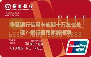 华夏银行信用卡逾期十万怎么处理？银行信用修复指南