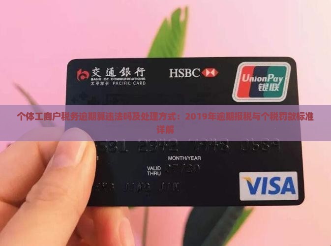 个体工商户税务逾期算违法吗及处理方式：2019年逾期报税与个税罚款标准详解