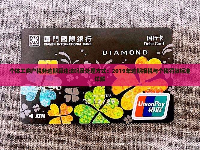 个体工商户税务逾期算违法吗及处理方式：2019年逾期报税与个税罚款标准详解