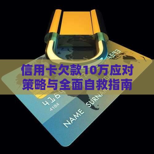 信用卡欠款10万应对策略与全面自救指南