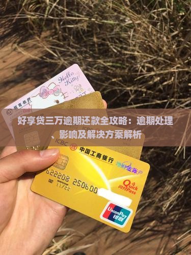好享贷三万逾期还款全攻略：逾期处理、影响及解决方案解析