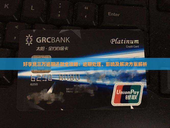 好享贷三万逾期还款全攻略：逾期处理、影响及解决方案解析