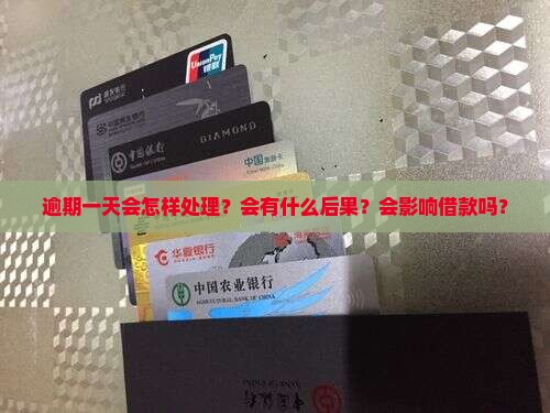 逾期一天会怎样处理？会有什么后果？会影响借款吗？
