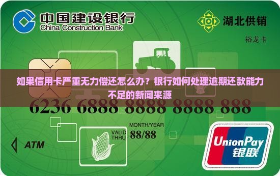 如果信用卡严重无力偿还怎么办？银行如何处理逾期还款能力不足的新闻来源