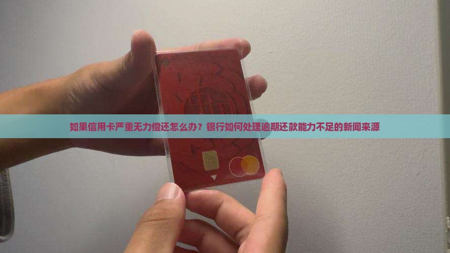 如果信用卡严重无力偿还怎么办？银行如何处理逾期还款能力不足的新闻来源