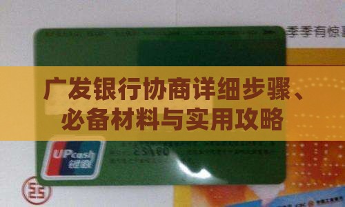 广发银行协商详细步骤、必备材料与实用攻略