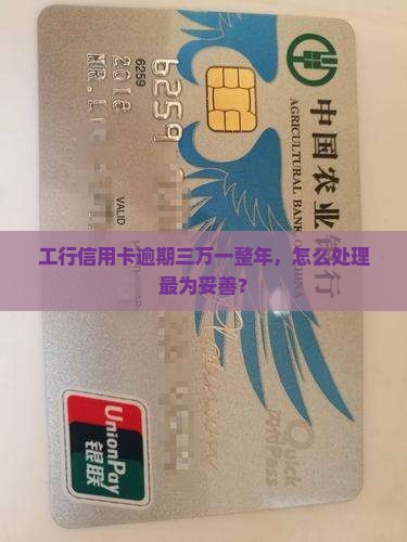 工行信用卡逾期三万一整年，怎么处理最为妥善？