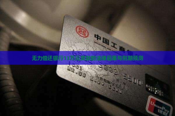 无力偿还银行13万元贷款的法律后果与刑期预测