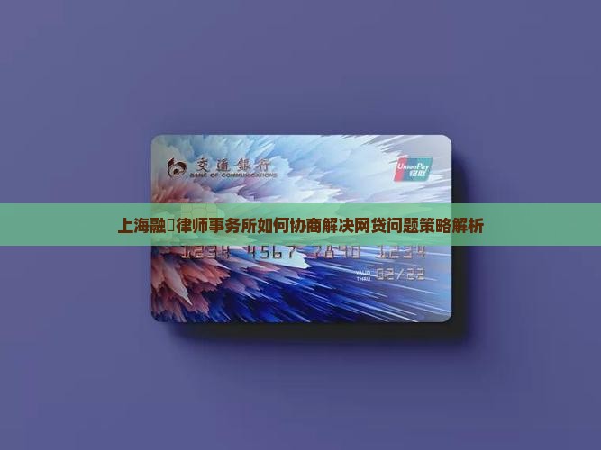 上海融燊律师事务所如何协商解决网贷问题策略解析