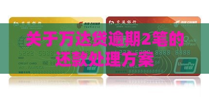 关于万达贷逾期2笔的还款处理方案