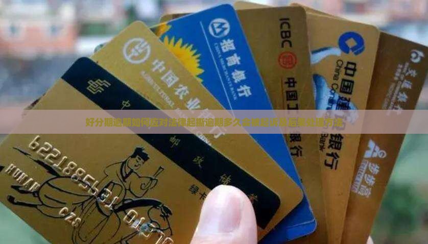 好分期逾期如何应对法律起撕逾期多久会被起诉及后果处理方法