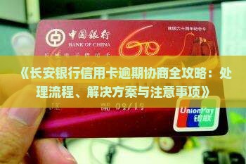 《长安银行信用卡逾期协商全攻略：处理流程、解决方案与注意事项》