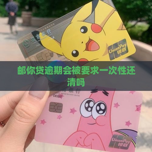 邮你贷逾期会被要求一次性还清吗
