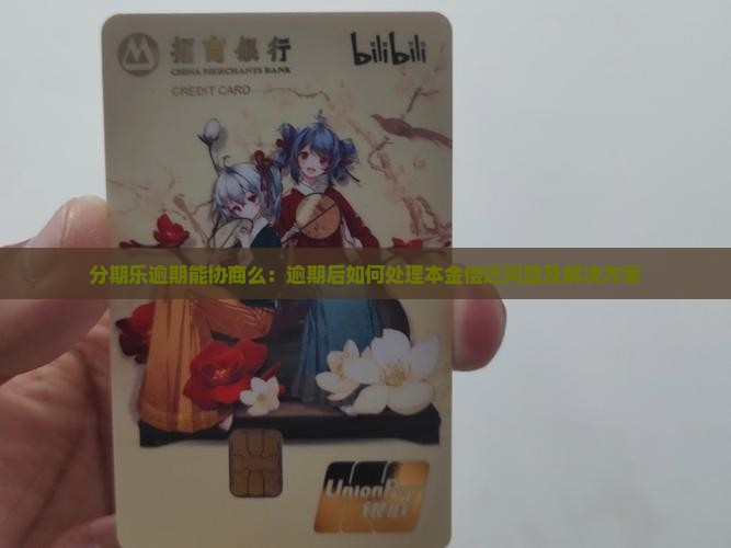 分期乐逾期能协商么：逾期后如何处理本金偿还问题及解决方案