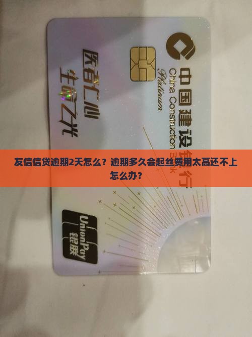 友信信贷逾期2天怎么？逾期多久会起丝费用太高还不上怎么办？