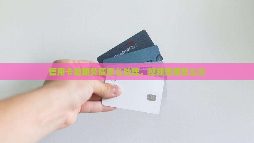 信用卡逾期负债怎么处理，拯救信用怎么办