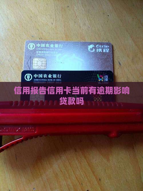 信用报告信用卡当前有逾期影响贷款吗